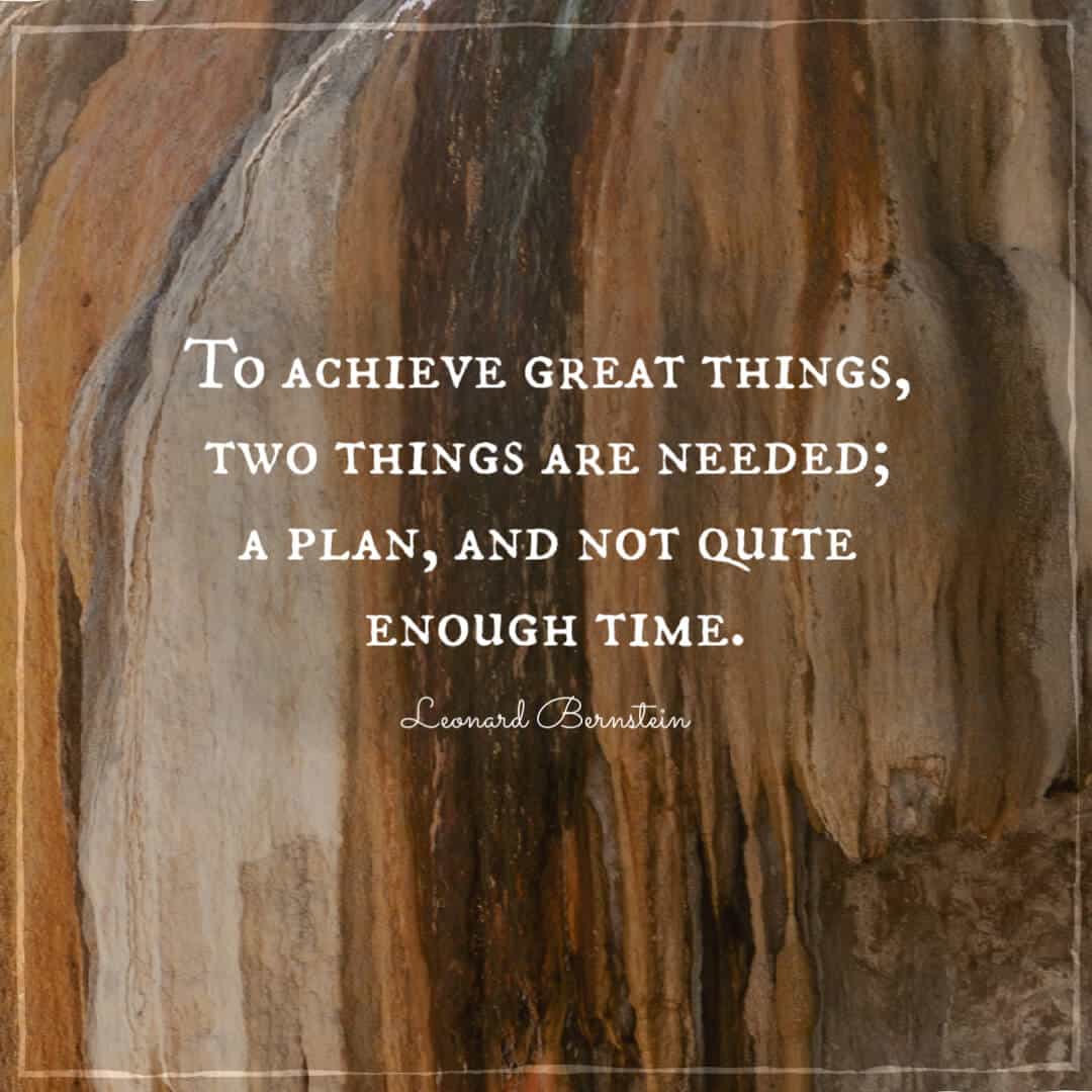 To achieve great things, two things are needed; a plan, and not quite enough time. - Leonard Bernstein