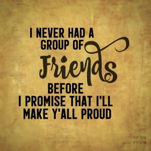 I Never Had A Group Of Friends Before I Promise That I'll Make Y'all Proud - Hamilton, the Musical