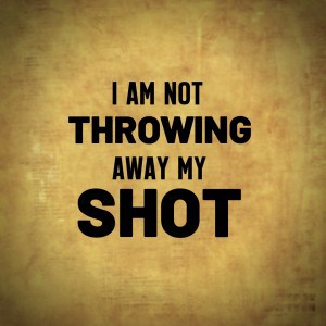 I am Not Throwing Away My Shot - Hamilton, the Musical