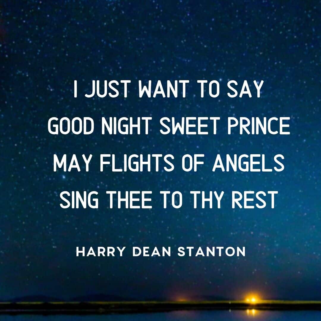 Quote: I just want to say, good night, sweet prince, may flights of angels sing thee to thy rest. Harry Dean Stanton