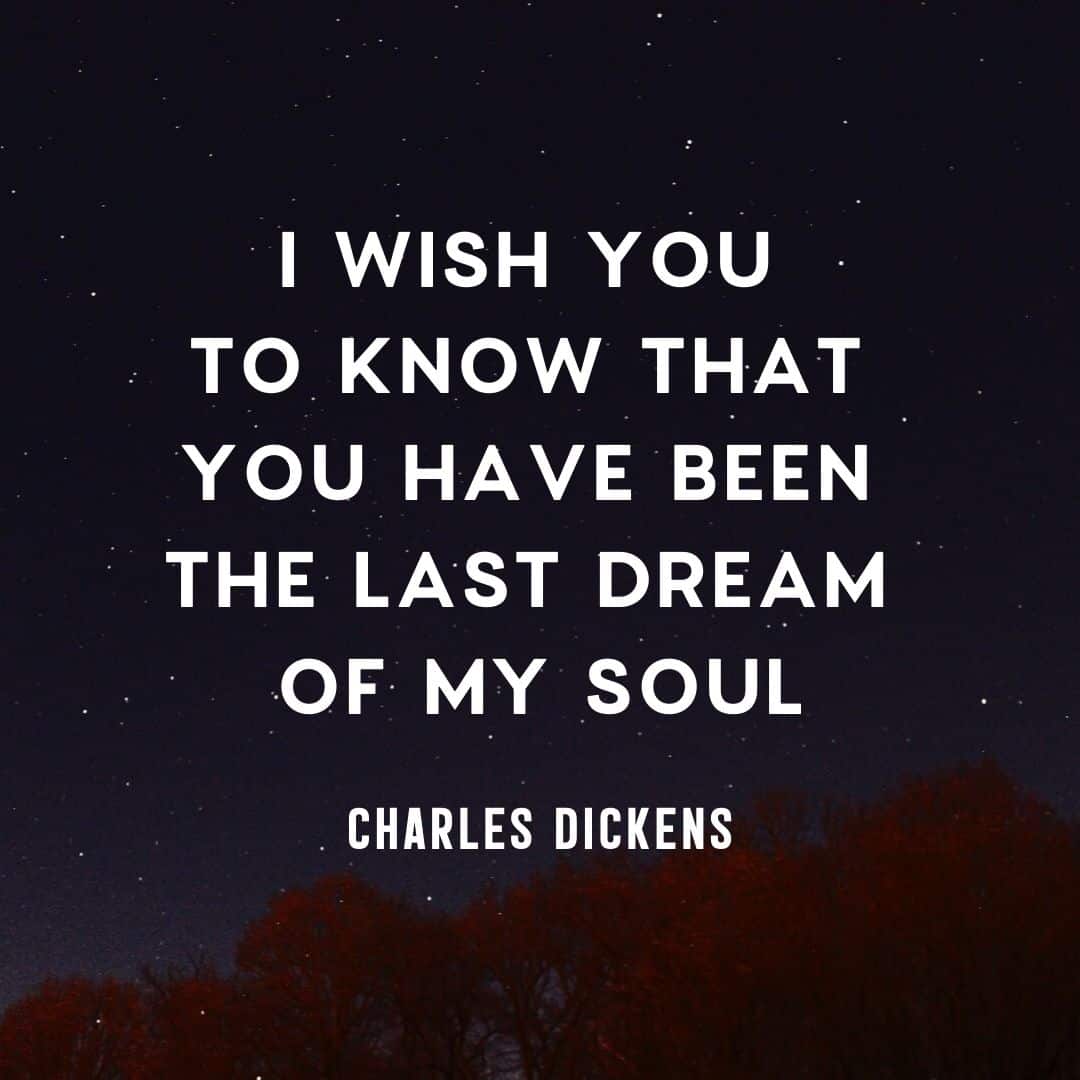 Quote: I wish you to know that you have been the last dream of my soul.
by Charles Dickens