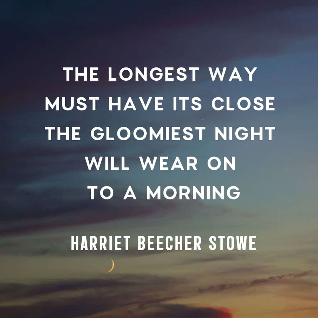 The longest way must have its close – the gloomiest night will wear on to a morning.