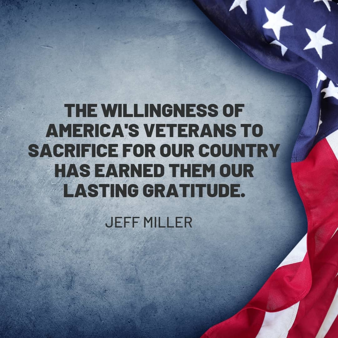 Quote: The willingness of America's veterans to sacrifies for our country has earned them our lasting gratitude. Jeff Miller